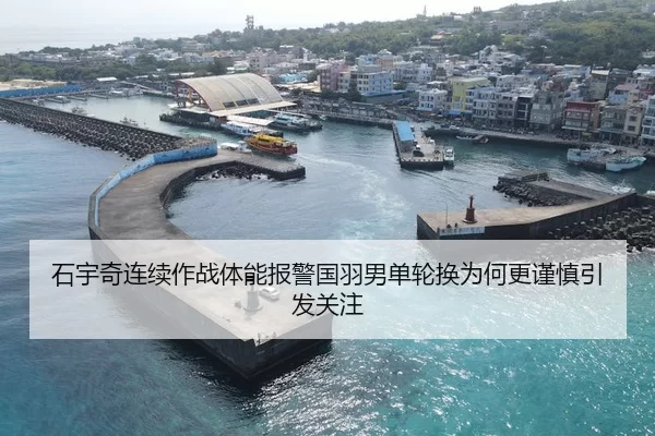 石宇奇连续作战体能报警国羽男单轮换为何更谨慎引发关注
