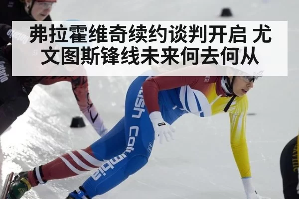 弗拉霍维奇续约谈判开启 尤文图斯锋线未来何去何从